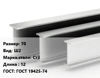 Двутавровая балка 70 Ш2 Ст3 L=12 ГОСТ: ГОСТ 19425-74
